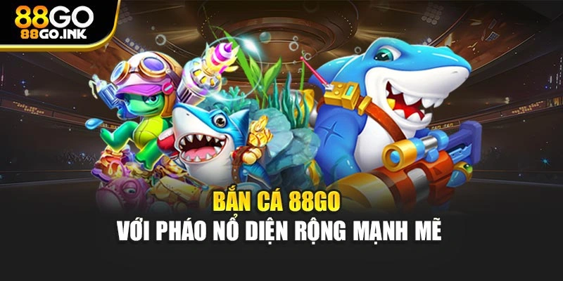 Bắn cá 88GO với pháo nổ diện rộng mạnh mẽ