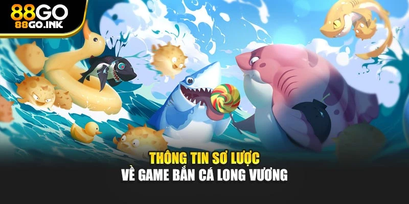 Thông tin sơ lược về game bắn cá long vương
